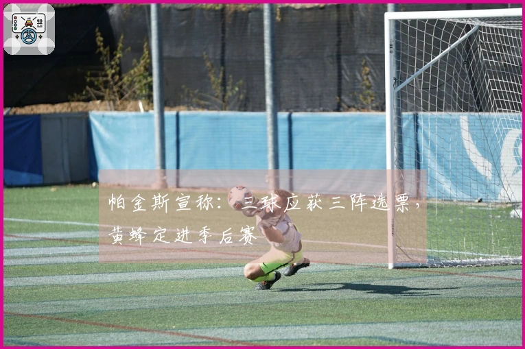 帕金斯宣称：三球应获三阵选票，黄蜂定进季后赛