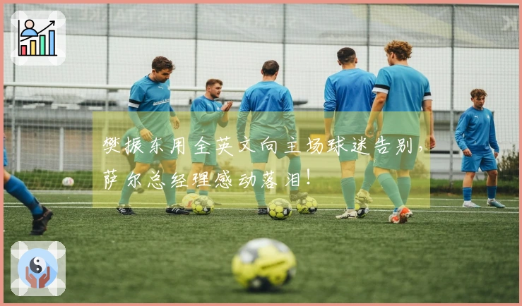 樊振东用全英文向主场球迷告别，萨尔总经理感动落泪！