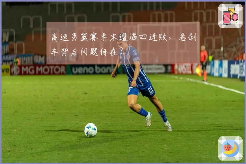 高速男篮赛季末遭遇四连败，急刹车背后问题何在？