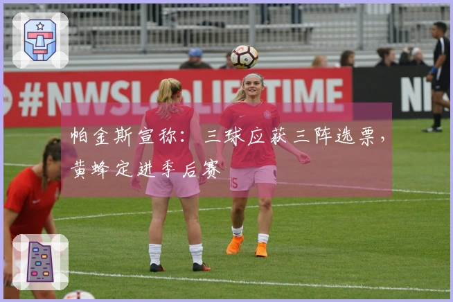 帕金斯宣称：三球应获三阵选票，黄蜂定进季后赛